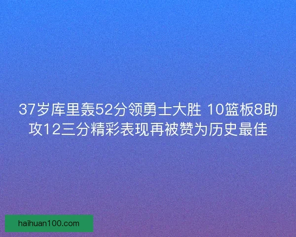37岁库里轰52分领勇士大胜 10篮板8助攻12三分精彩表现再被赞为历史最佳