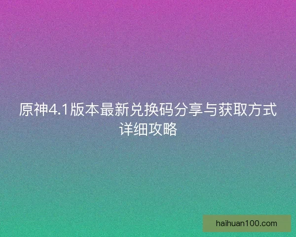 原神4.1版本最新兑换码分享与获取方式详细攻略