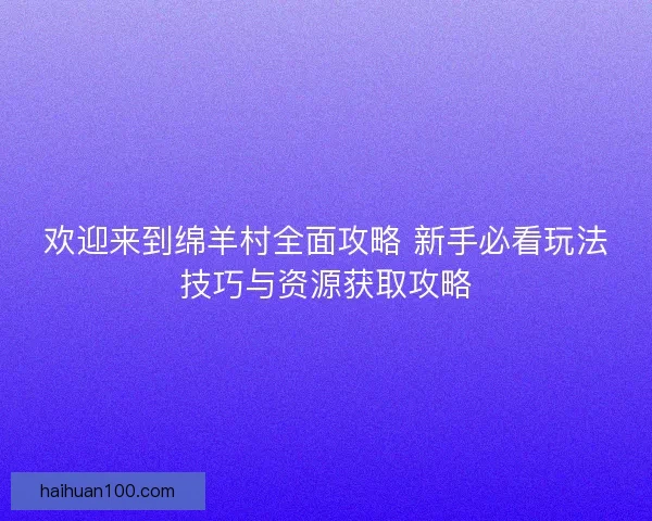 欢迎来到绵羊村全面攻略 新手必看玩法技巧与资源获取攻略