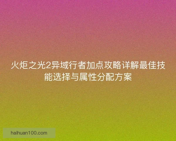 火炬之光2异域行者加点攻略详解最佳技能选择与属性分配方案