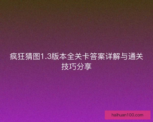疯狂猜图1.3版本全关卡答案详解与通关技巧分享