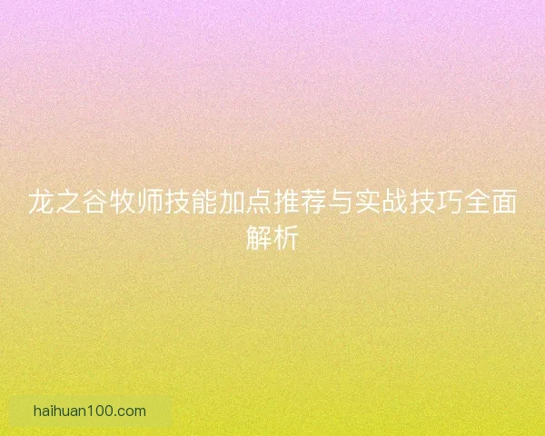 龙之谷牧师技能加点推荐与实战技巧全面解析