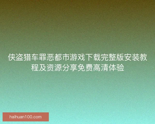 侠盗猎车罪恶都市游戏下载完整版安装教程及资源分享免费高清体验