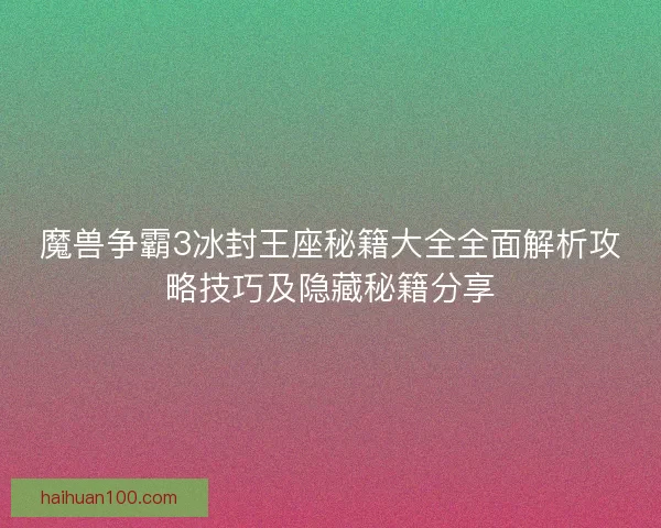 魔兽争霸3冰封王座秘籍大全全面解析攻略技巧及隐藏秘籍分享