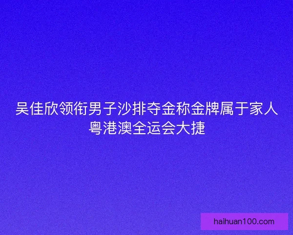 吴佳欣领衔男子沙排夺金称金牌属于家人粤港澳全运会大捷