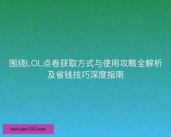 围绕LOL点卷获取方式与使用攻略全解析及省钱技巧深度指南