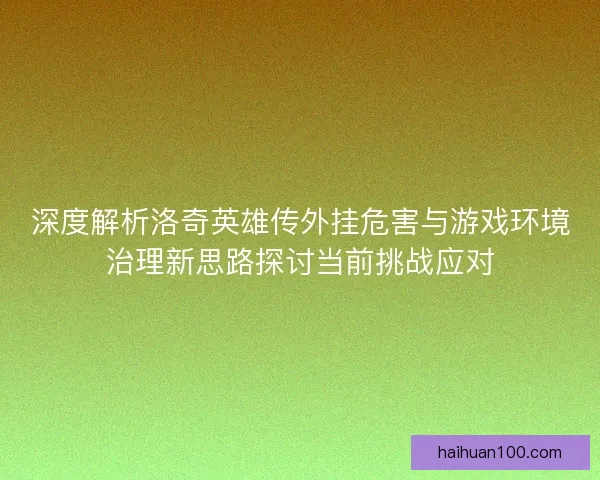 深度解析洛奇英雄传外挂危害与游戏环境治理新思路探讨当前挑战应对
