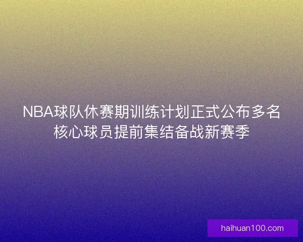 NBA球队休赛期训练计划正式公布多名核心球员提前集结备战新赛季